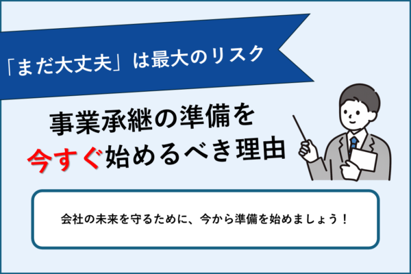 「まだ大丈夫」は最大のリスク。事業承継の準備を今すぐ始めるべき理由